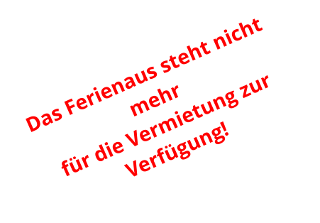 Das Ferienaus steht nicht mehr  für die Vermietung zur Verfügung!